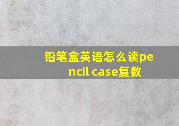 铅笔盒英语怎么读pencil case复数